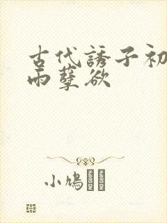 古代诱子初尝云雨孽欲