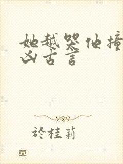 她越哭他撞得越凶古言