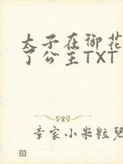 太子在御花园要了公主TXT