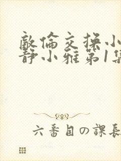 敌伦交换小敏小静小雅第1集封面