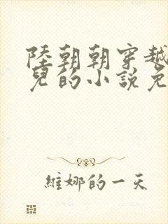 陆朝朝穿越成婴儿的小说免费阅读全文