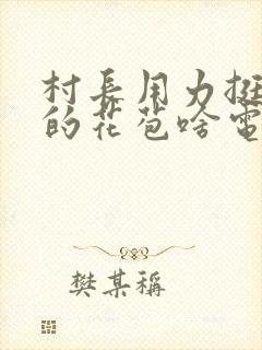 村长用力挺进她的花苞啥电视