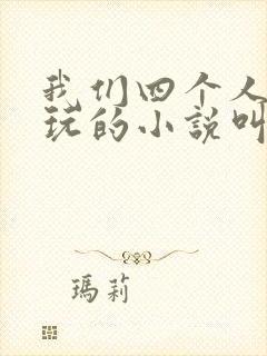 我们四个人换着玩的小说叫什么