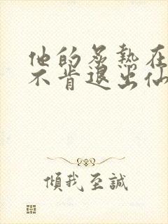 他的炙热在我那不肯退出仙侠封面