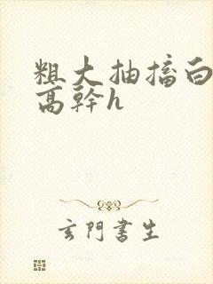 粗大抽搐白浊h高干h