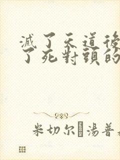 灭了天道后我成了死对头的师妹