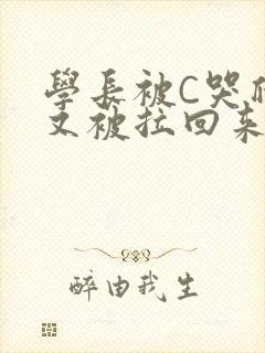 学长被C哭爬走又被拉回来
