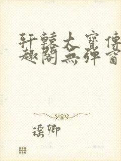 轩辕大宝传奇笔趣阁无弹窗封面