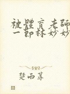 被体育老师c了一节林妙妙