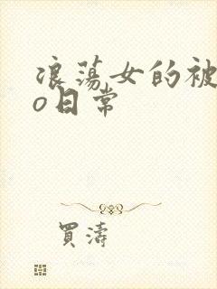 浪荡女的被cao日常