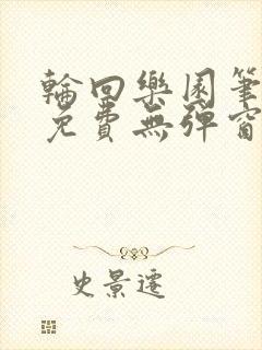 轮回乐园笔趣阁免费无弹窗