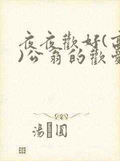 夜夜欢好(高h)公翁的欢爱