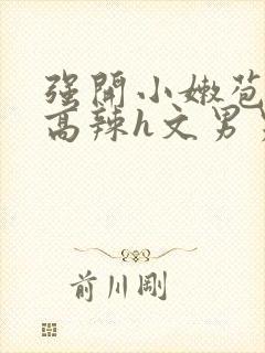 强开小嫩苞h文高辣h文男男