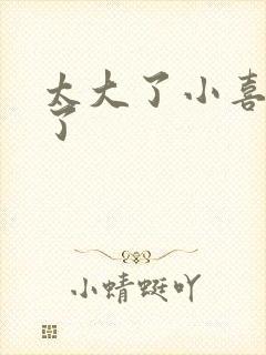 太大了小喜涨死了封面