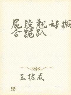 屁股翘好撅高迎合跪趴