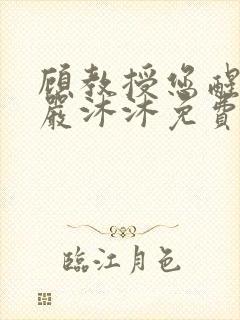 顾教授您醒了吗严沐沐免费阅读全文小说