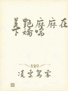 美艳麻麻在我胯下娇喘