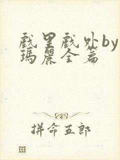 戏里戏外by苏玛丽全篇