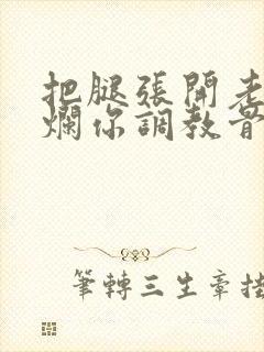 把腿张开老子臊烂你调教骨科男男