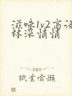 滋味1v2商洛林深悄悄