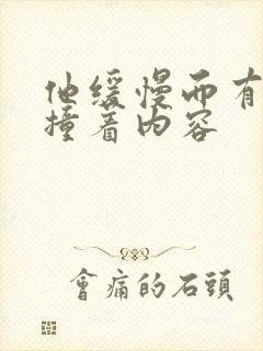 他缓慢而有力的撞着内容