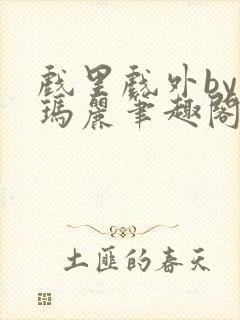 戏里戏外by苏玛丽笔趣阁全文免费阅读