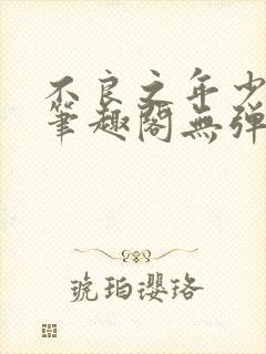 不良之年少轻狂笔趣阁无弹窗