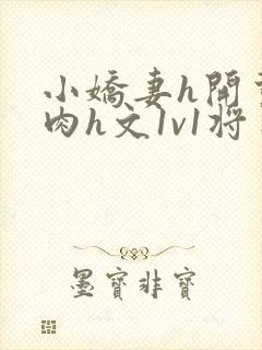 小娇妻h开荤粗肉h文1v1将军