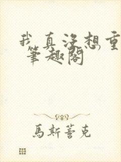 我真没想重生啊 笔趣阁