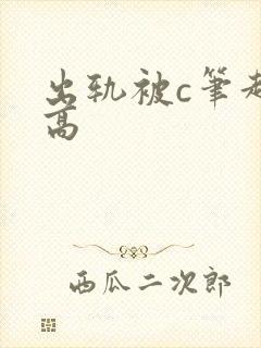 出轨被c笔趣阁高