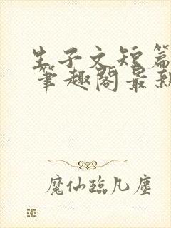 生子文短篇合集 笔趣阁最新章节阅读