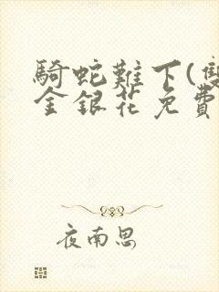 骑蛇难下(双)金银花免费阅读