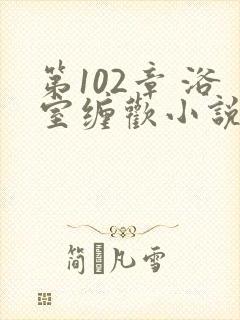 第102章 浴室缠欢小说