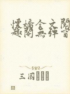 怀娇全文阅读笔趣阁无弹窗