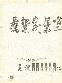 岳把我用嘴含进满足我第二章