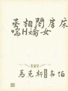 丞相闺房床榻粗喘H娇女