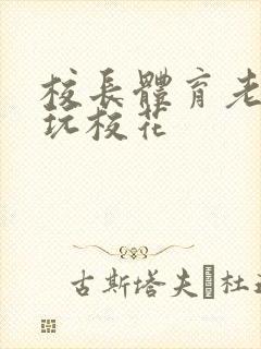 校长体育老师共玩校花