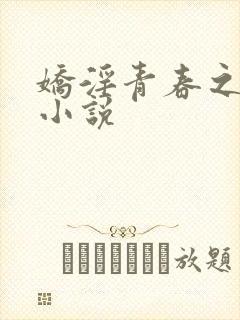 娇淫青春之放纵小说