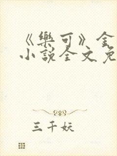 《乐可》金银花小说全文免费阅读