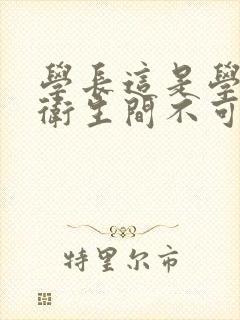 学长这是学校的卫生间不可以