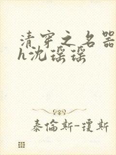 清穿之名器尤物h沈瑶瑶