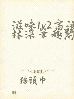 滋味1v2商洛林深笔趣阁