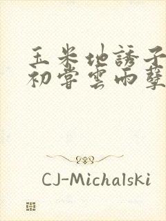 玉米地诱子偷伦初尝云雨孽欲