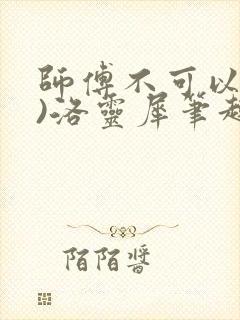 师傅不可以(限)洛灵犀笔趣阁