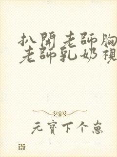 扒开老师胸罩喝老师乳奶视频