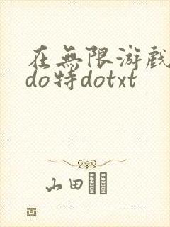 在无限游戏大里do特dotxt