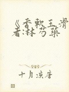 《香软玉滑》作者:林芍药