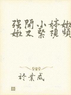 强开小婷嫩苞又嫩又紧视频