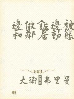 边做饭边被躁我和邻居动态图