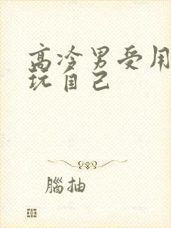 高冷男受用钢笔玩自己